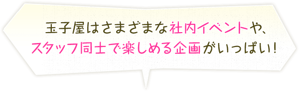 玉子屋はさまざまな社内イベントや、スタッフ同士で楽しめる企画がいっぱい！