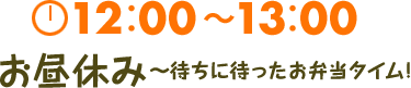 12:00～13:00 お昼休み　待ちに待ったお弁当タイム！