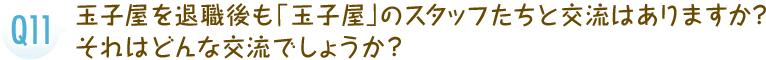 玉子屋を退職後も「玉子屋」のスタッフたちと交流はありますか？それはどんな交流でしょうか？